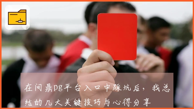 在问鼎pg平台入口中踩坑后，我总结的几大关键技巧与心得分享