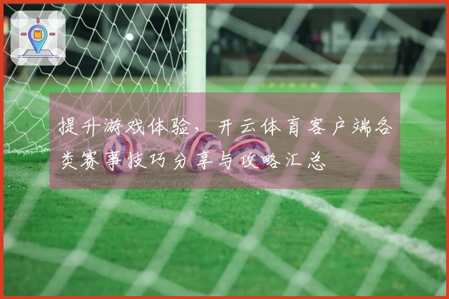 提升游戏体验，开云体育客户端各类赛事技巧分享与攻略汇总
