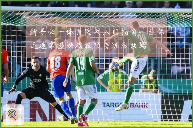 新手必一体育官网入门指南，让你迅速掌握游戏技巧与玩法诀窍