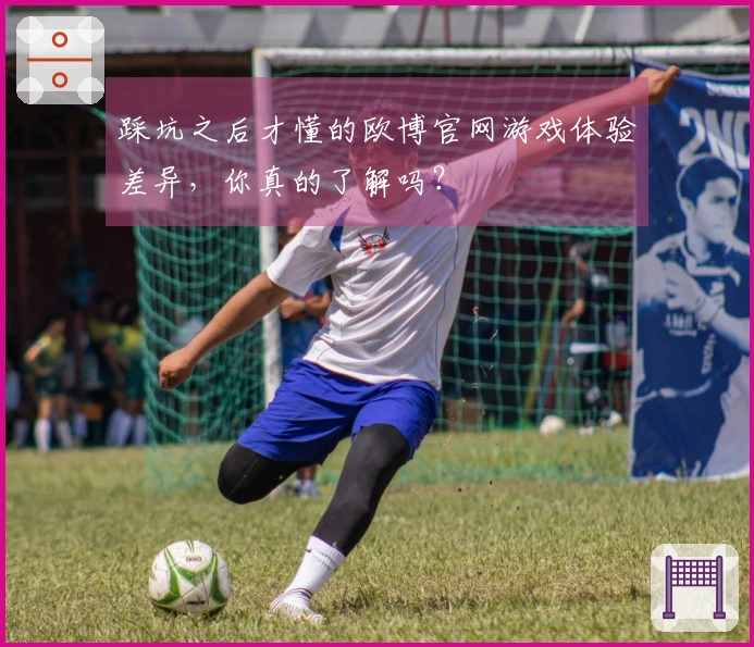 踩坑之后才懂的欧博官网游戏体验差异，你真的了解吗？