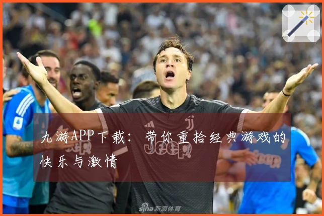 九游APP下载：带你重拾经典游戏的快乐与激情