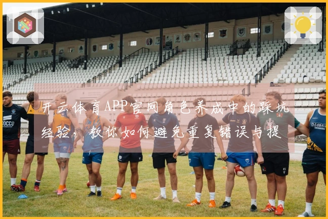 开云体育APP官网角色养成中的踩坑经验，教你如何避免重复错误与提升战力