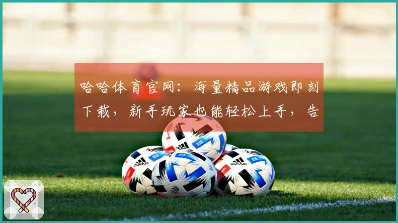 哈哈体育官网：海量精品游戏即刻下载，新手玩家也能轻松上手，告别选择困难症