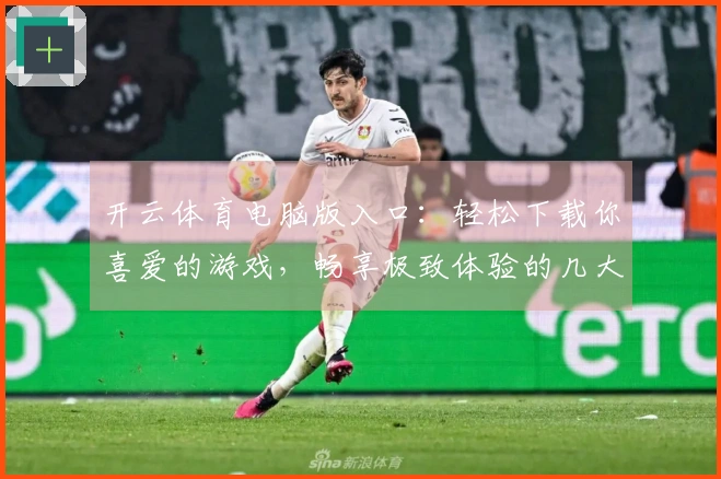 开云体育电脑版入口：轻松下载你喜爱的游戏，畅享极致体验的几大技巧